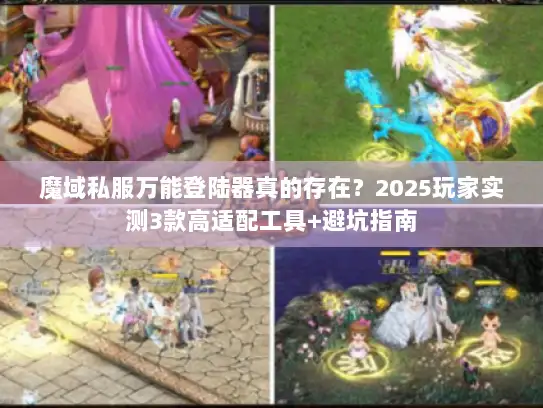 魔域私服万能登陆器真的存在?2025玩家实测3款高适配工具+避坑指南 魔域私服万能登陆器真的存在?2025玩家实测3款高适配工具+避坑指南