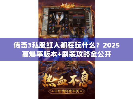 传奇3私服红人都在玩什么？2025高爆率版本+刷装攻略全公开