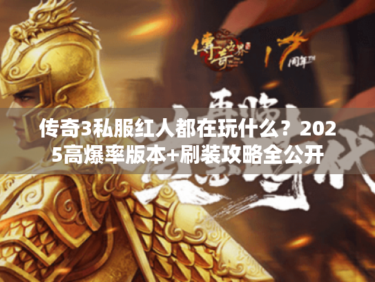 传奇3私服红人都在玩什么？2025高爆率版本+刷装攻略全公开
