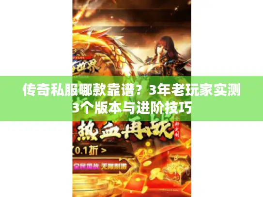 传奇私服哪款靠谱？3年老玩家实测3个版本与进阶技巧