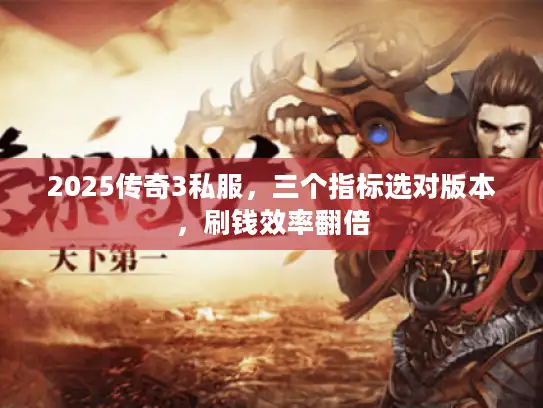 2025传奇3私服，三个指标选对版本，刷钱效率翻倍