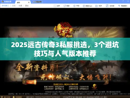 2025远古传奇3私服挑选，3个避坑技巧与人气版本推荐