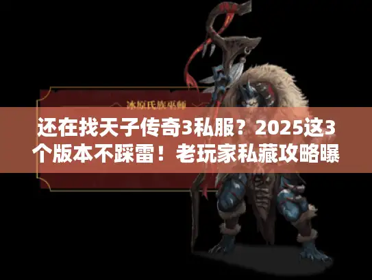 还在找天子传奇3私服？2025这3个版本不踩雷！老玩家私藏攻略曝光
