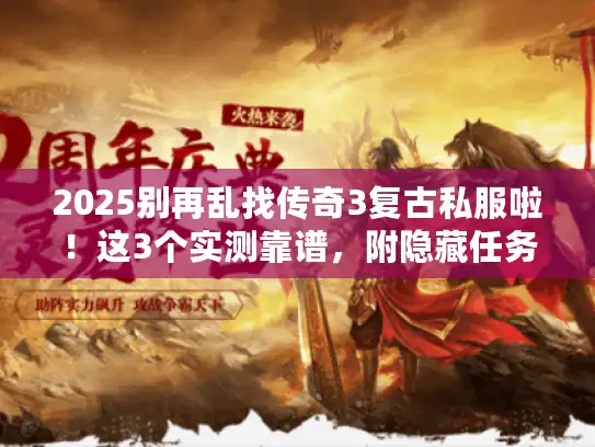 2025别再乱找传奇3复古私服啦!这3个实测靠谱,附隐藏任务攻略 2025别再乱找传奇3复古私服啦!这3个实测靠谱,附隐藏任务攻略