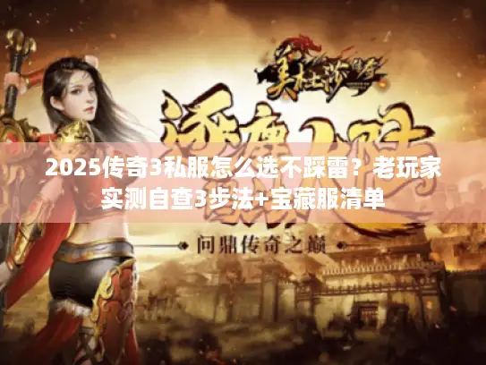 2025传奇3私服怎么选不踩雷？老玩家实测自查3步法+宝藏服清单