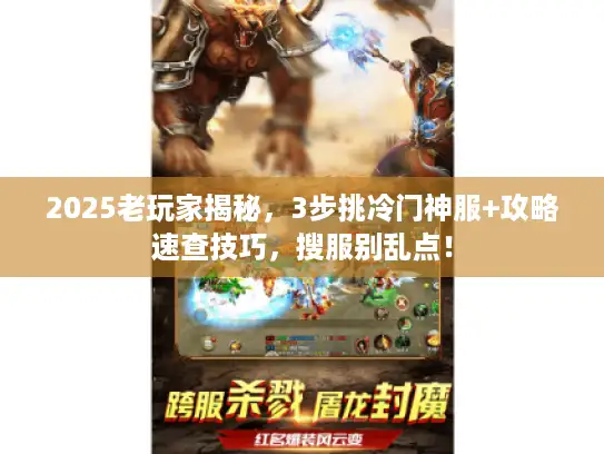 2025老玩家揭秘,3步挑冷门神服+攻略速查技巧,搜服别乱点! 2025老玩家揭秘,3步挑冷门神服+攻略速查技巧,搜服别乱点!