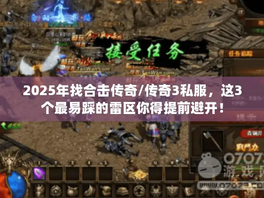 2025年找合击传奇/传奇3私服，这3个最易踩的雷区你得提前避开！
