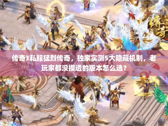 传奇3私服猛烈传奇，独家实测5大隐藏机制，老玩家都没摸透的版本怎么选？