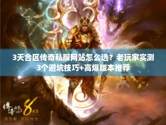 3天合区传奇私服网站怎么选?老玩家实测3个避坑技巧+高爆版本推荐 3天合区传奇私服网站怎么选?老玩家实测3个避坑技巧+高爆版本推荐