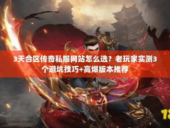 3天合区传奇私服网站怎么选?老玩家实测3个避坑技巧+高爆版本推荐 3天合区传奇私服网站怎么选?老玩家实测3个避坑技巧+高爆版本推荐