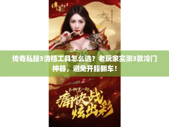 传奇私服3清档工具怎么选?老玩家实测3款冷门神器,避免开服翻车! 传奇私服3清档工具怎么选?老玩家实测3款冷门神器,避免开服翻车!