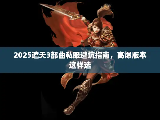 2025遮天3部曲私服避坑指南,高爆版本这样选 2025遮天3部曲私服避坑指南,高爆版本这样选