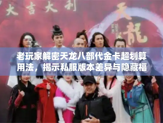 老玩家解密天龙八部代金卡超划算用法，揭示私服版本差异与隐藏福利