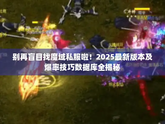别再盲目找魔域私服啦！2025最新版本及爆率技巧数据库全揭秘