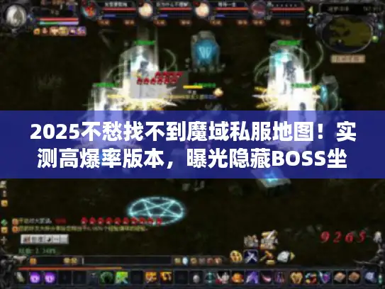 2025不愁找不到魔域私服地图!实测高爆率版本,曝光隐藏BOSS坐标 2025不愁找不到魔域私服地图!实测高爆率版本,曝光隐藏BOSS坐标