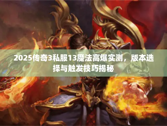 2025传奇3私服13魔法高爆实测，版本选择与触发技巧揭秘