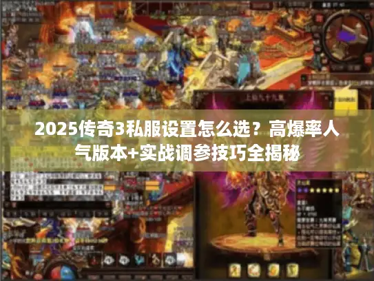 2025传奇3私服设置怎么选?高爆率人气版本+实战调参技巧全揭秘 2025传奇3私服设置怎么选?高爆率人气版本+实战调参技巧全揭秘
