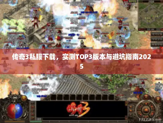 传奇3私服下载，实测TOP3版本与避坑指南2025