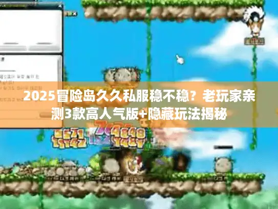 2025冒险岛久久私服稳不稳？老玩家亲测3款高人气版+隐藏玩法揭秘