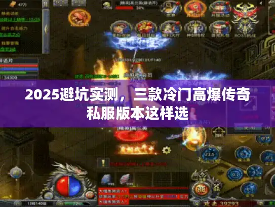 2025避坑实测,三款冷门高爆传奇私服版本这样选 2025避坑实测,三款冷门高爆传奇私服版本这样选