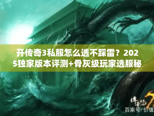 开传奇3私服怎么选不踩雷？2025独家版本评测+骨灰级玩家选服秘籍