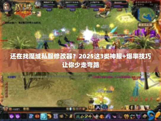 还在找魔域私服修改器？2025这3类神服+爆率技巧让你少走弯路