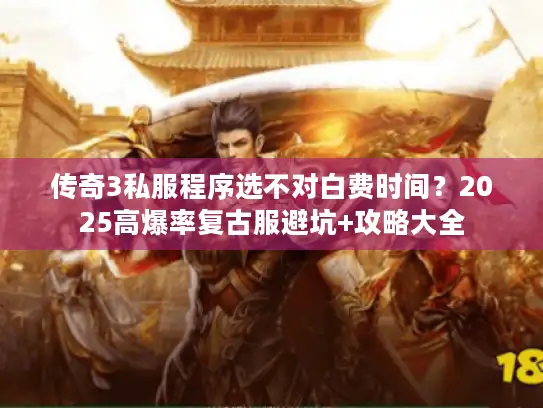 传奇3私服程序选不对白费时间？2025高爆率复古服避坑+攻略大全