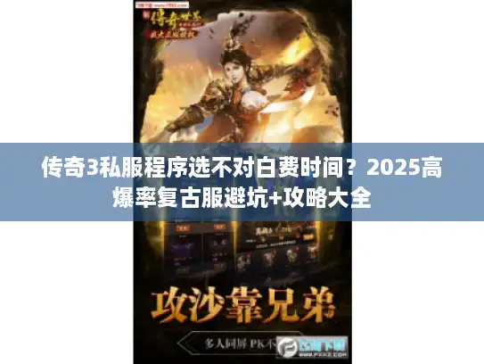 传奇3私服程序选不对白费时间？2025高爆率复古服避坑+攻略大全