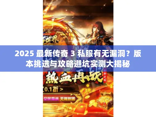 2025 最新传奇 3 私服有无漏洞？版本挑选与攻略避坑实测大揭秘