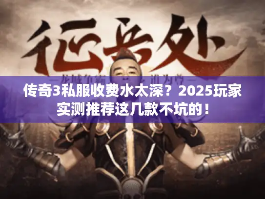 传奇3私服收费水太深？2025玩家实测推荐这几款不坑的！
