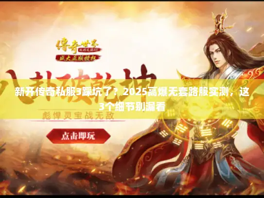 新开传奇私服3踩坑了？2025高爆无套路服实测，这3个细节别漏看