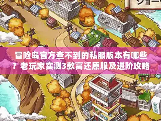冒险岛官方查不到的私服版本有哪些？老玩家实测3款高还原服及进阶攻略