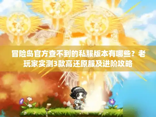 冒险岛官方查不到的私服版本有哪些？老玩家实测3款高还原服及进阶攻略