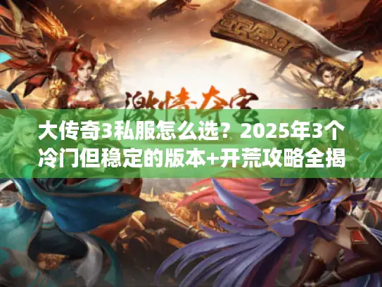 大传奇3私服怎么选？2025年3个冷门但稳定的版本+开荒攻略全揭秘