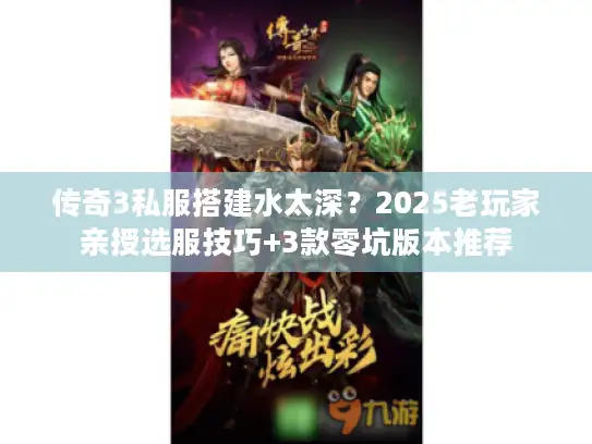 传奇3私服搭建水太深?2025老玩家亲授选服技巧+3款零坑版本推荐 传奇3私服搭建水太深?2025老玩家亲授选服技巧+3款零坑版本推荐