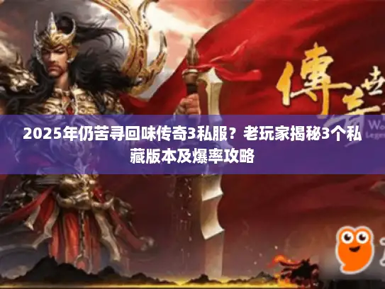 2025年仍苦寻回味传奇3私服？老玩家揭秘3个私藏版本及爆率攻略