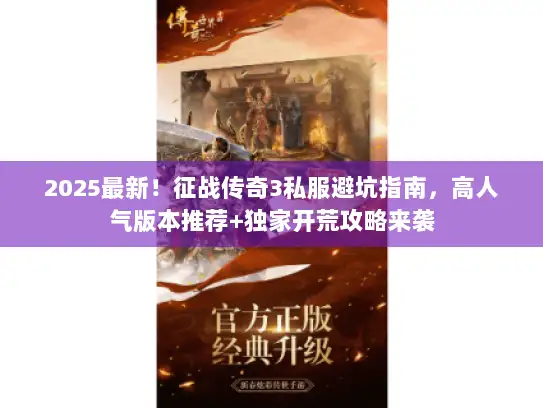 2025最新！征战传奇3私服避坑指南，高人气版本推荐+独家开荒攻略来袭