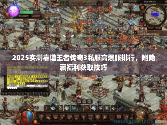 2025实测靠谱王者传奇3私服高爆服排行，附隐藏福利获取技巧