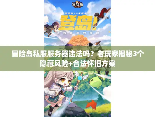 冒险岛私服服务器违法吗？老玩家揭秘3个隐藏风险+合法怀旧方案