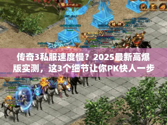传奇3私服速度慢?2025最新高爆版实测,这3个细节让你PK快人一步! 传奇3私服速度慢?2025最新高爆版实测,这3个细节让你PK快人一步!