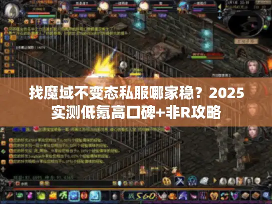 找魔域不变态私服哪家稳?2025实测低氪高口碑+非R攻略 找魔域不变态私服哪家稳?2025实测低氪高口碑+非R攻略