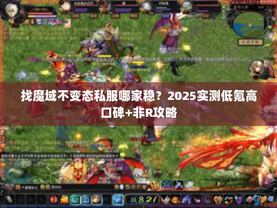 找魔域不变态私服哪家稳?2025实测低氪高口碑+非R攻略 找魔域不变态私服哪家稳?2025实测低氪高口碑+非R攻略