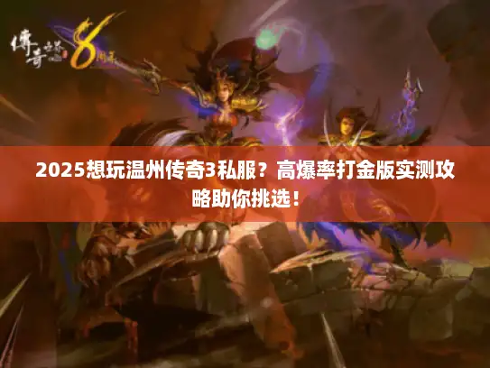 2025想玩温州传奇3私服？高爆率打金版实测攻略助你挑选！