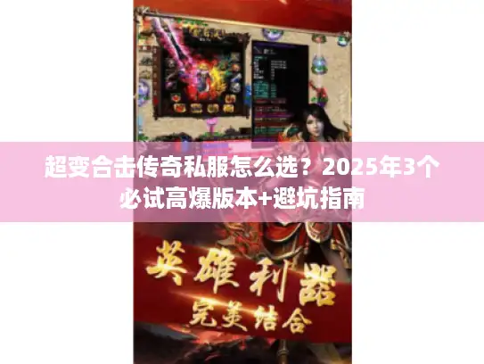 超变合击传奇私服怎么选？2025年3个必试高爆版本+避坑指南