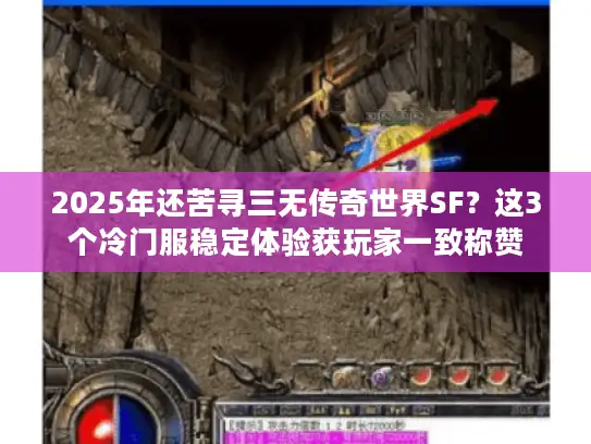 2025年还苦寻三无传奇世界SF？这3个冷门服稳定体验获玩家一致称赞