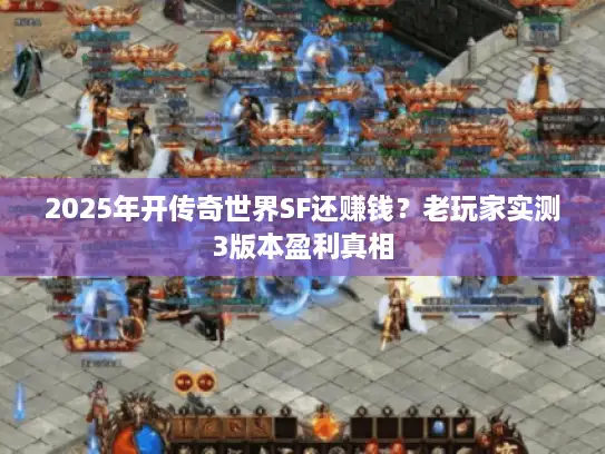 2025年开传奇世界SF还赚钱?老玩家实测3版本盈利真相 2025年开传奇世界SF还赚钱?老玩家实测3版本盈利真相