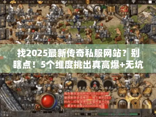 找2025最新传奇私服网站?别瞎点!5个维度挑出真高爆+无坑服 找2025最新传奇私服网站?别瞎点!5个维度挑出真高爆+无坑服