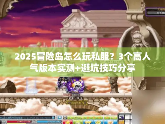 2025冒险岛怎么玩私服？3个高人气版本实测+避坑技巧分享