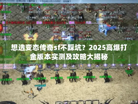 想选变态传奇sf不踩坑?2025高爆打金版本实测及攻略大揭秘 想选变态传奇sf不踩坑?2025高爆打金版本实测及攻略大揭秘