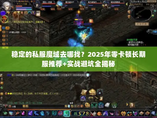 稳定的私服魔域去哪找?2025年零卡顿长期服推荐+实战避坑全揭秘 稳定的私服魔域去哪找?2025年零卡顿长期服推荐+实战避坑全揭秘